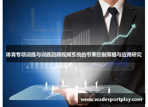 体育专项训练与训练回顾视频系统的节奏控制策略与应用研究