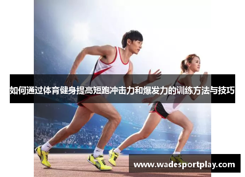 如何通过体育健身提高短跑冲击力和爆发力的训练方法与技巧